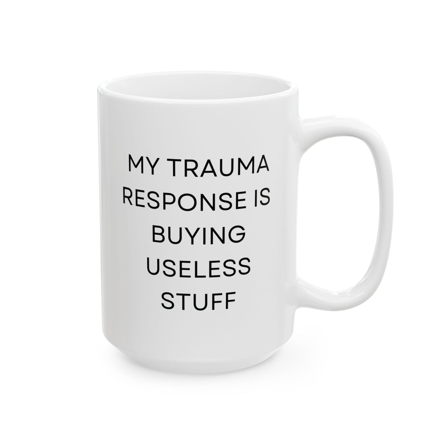 My Trauma Response Is Buying Useless Stuff Ceramic Mug (11oz 15oz)